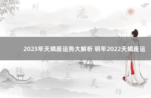 2023年天蝎座运势大解析 明年2022天蝎座运势