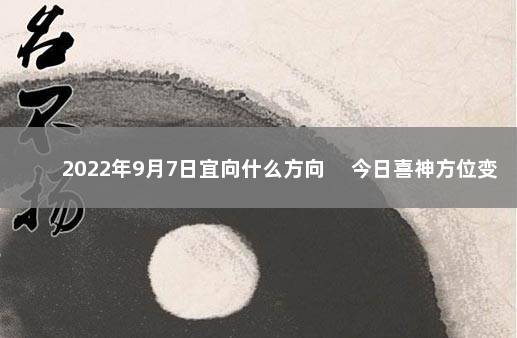 2022年9月7日宜向什么方向 　今日喜神方位变化