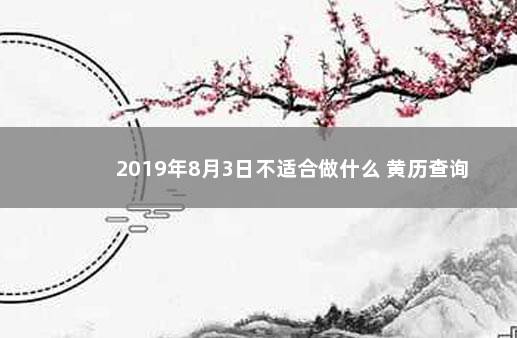 2019年8月3日不适合做什么 黄历查询