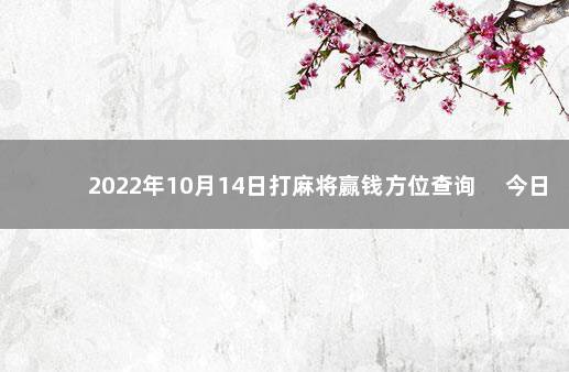 2022年10月14日打麻将赢钱方位查询 　今日时辰相冲对照表