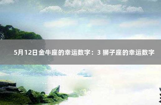 5月12日金牛座的幸运数字：3 狮子座的幸运数字