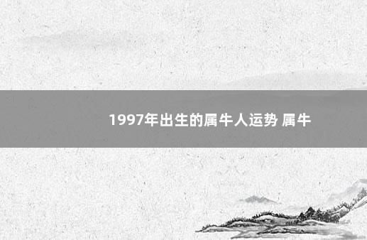 1997年出生的属牛人运势 属牛