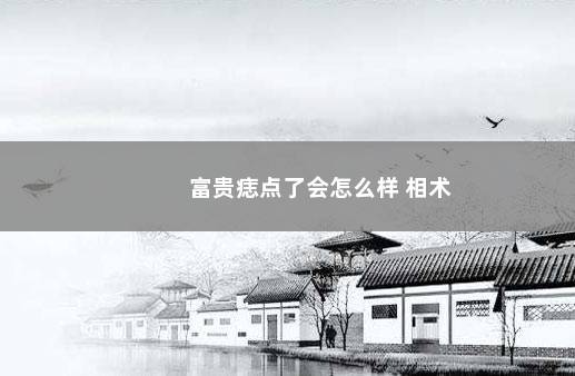富贵痣点了会怎么样 相术