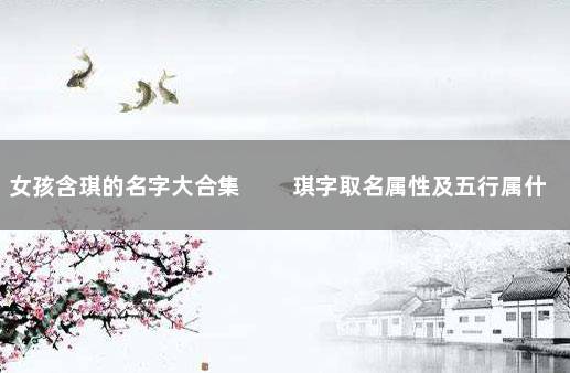 女孩含琪的名字大合集 　　琪字取名属性及五行属什么