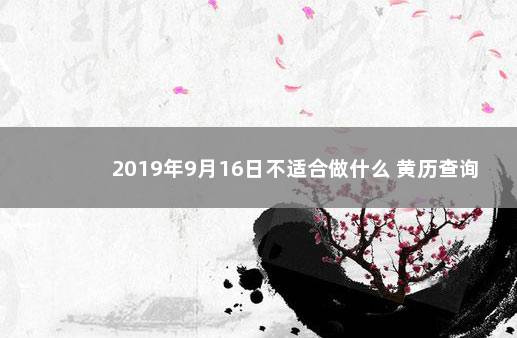 2019年9月16日不适合做什么 黄历查询