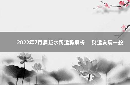 2022年7月属蛇水钱运势解析 　财运发展一般