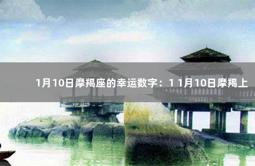 1月10日摩羯座的幸运数字：1 1月10日摩羯上升星座是什么