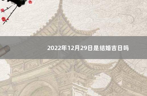 2022年12月29日是结婚吉日吗