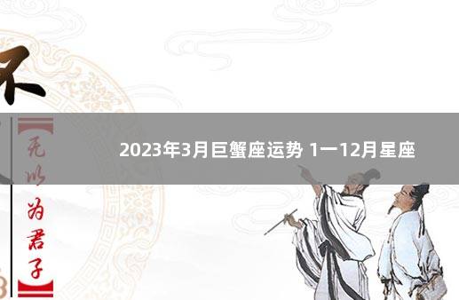 2023年3月巨蟹座运势 1一12月星座