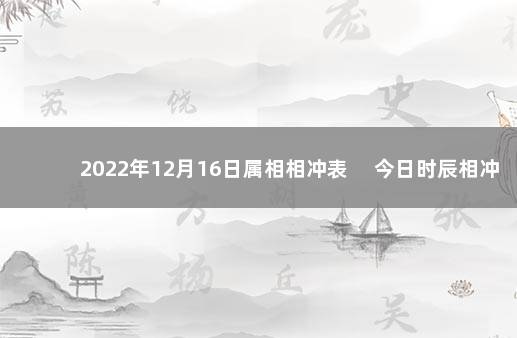 2022年12月16日属相相冲表 　今日时辰相冲对照表