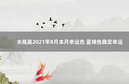 水瓶座2021年8月本月幸运色 蓝绿色稳定幸运