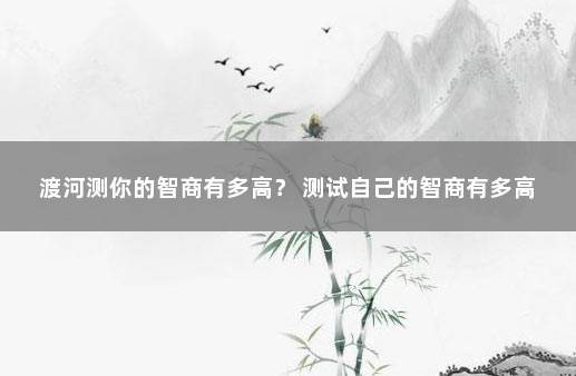 渡河测你的智商有多高？ 测试自己的智商有多高