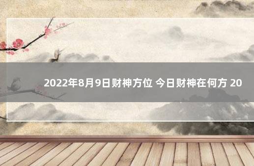 2022年8月9日财神方位 今日财神在何方 2021年9月8日的财神方位