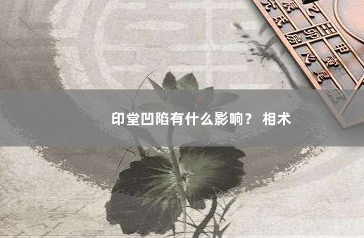 印堂凹陷有什么影响？ 相术