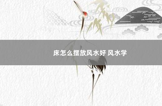 床怎么摆放风水好 风水学