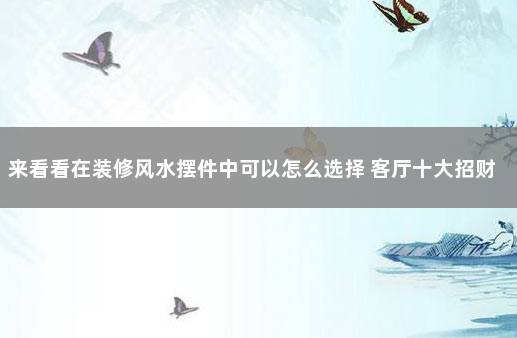 来看看在装修风水摆件中可以怎么选择 客厅十大招财摆件