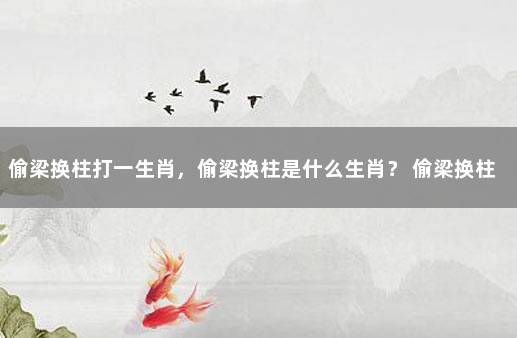 偷梁换柱打一生肖，偷梁换柱是什么生肖？ 偷梁换柱它属强打一生肖