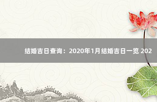 结婚吉日查询：2020年1月结婚吉日一览 2020年黄道吉日一览表