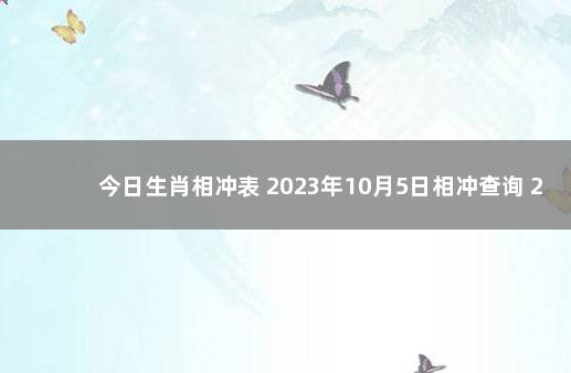 今日生肖相冲表 2023年10月5日相冲查询 2020年1月6日属什么生肖