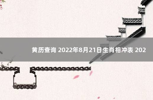 黄历查询 2022年8月21日生肖相冲表 2022年12月7日