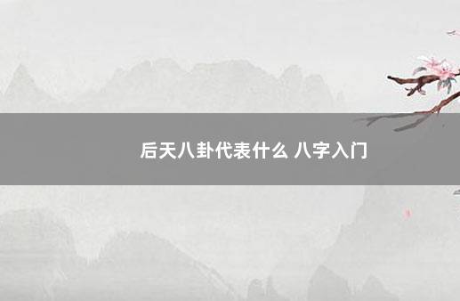 后天八卦代表什么 八字入门