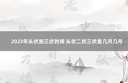 2023年头伏到三伏时间 头伏二伏三伏是几月几号2021