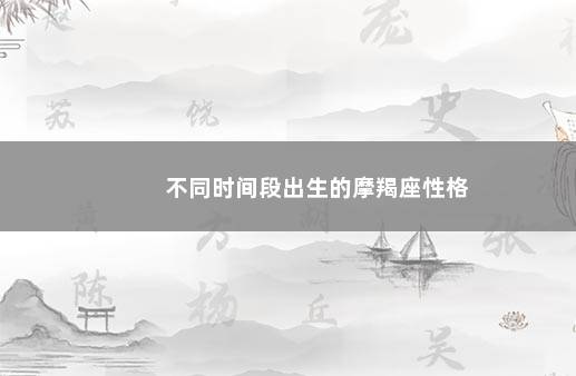 不同时间段出生的摩羯座性格