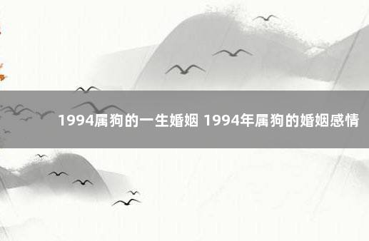 1994属狗的一生婚姻 1994年属狗的婚姻感情