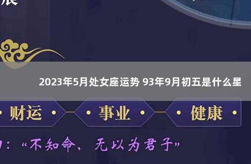 2023年5月处女座运势 93年9月初五是什么星座