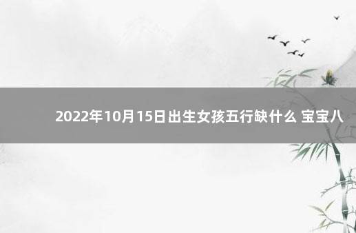 2022年10月15日出生女孩五行缺什么 宝宝八字一览