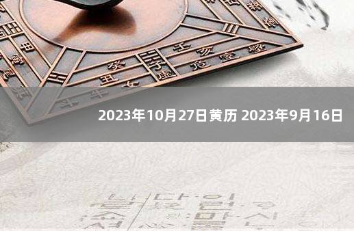 2023年10月27日黄历 2023年9月16日黄道吉日