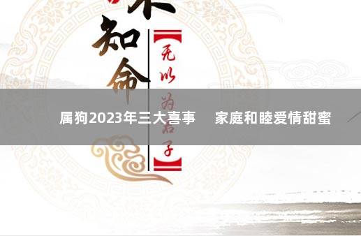 属狗2023年三大喜事 　家庭和睦爱情甜蜜