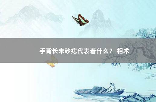 手背长朱砂痣代表着什么？ 相术