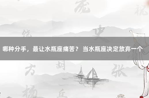 哪种分手，最让水瓶座痛苦？ 当水瓶座决定放弃一个人的时候