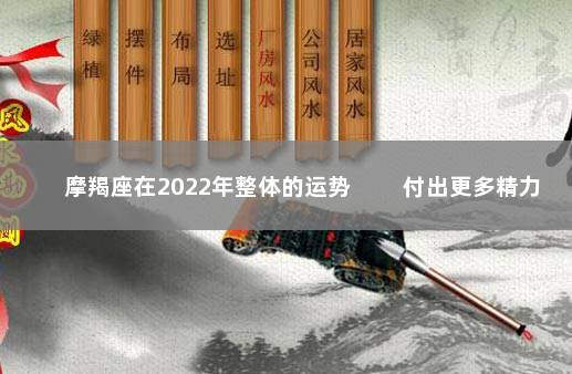 摩羯座在2022年整体的运势 　　付出更多精力