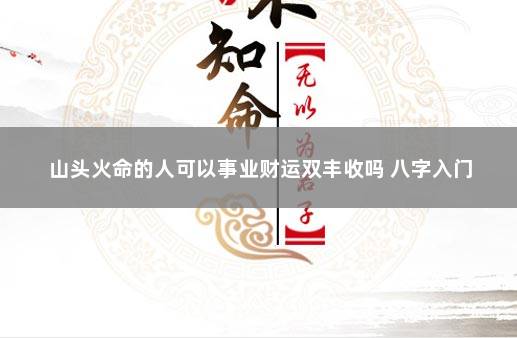 山头火命的人可以事业财运双丰收吗 八字入门