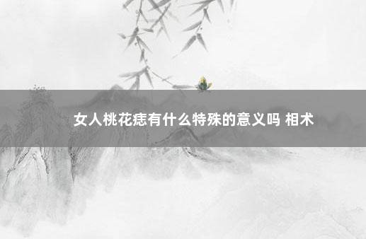 女人桃花痣有什么特殊的意义吗 相术