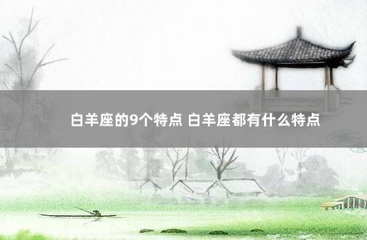 白羊座的9个特点 白羊座都有什么特点