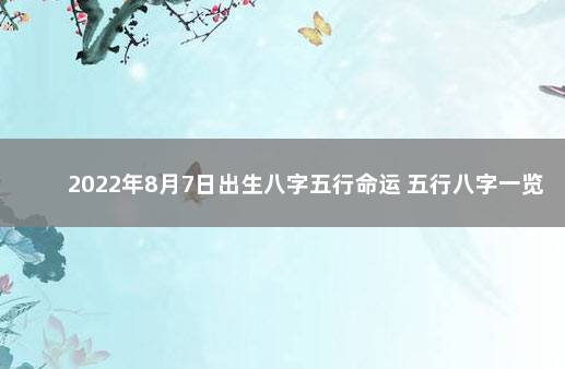 2022年8月7日出生八字五行命运 五行八字一览