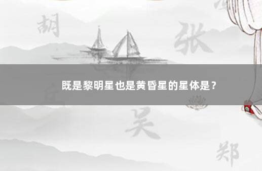 既是黎明星也是黄昏星的星体是？