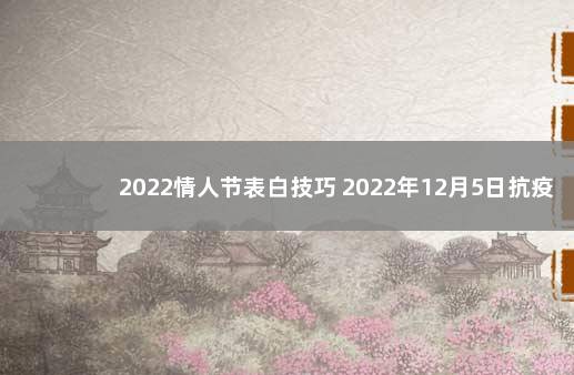 2022情人节表白技巧 2022年12月5日抗疫结束