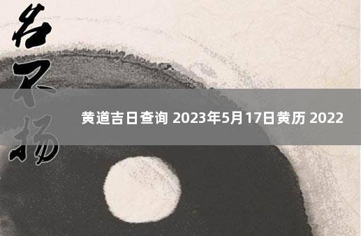 黄道吉日查询 2023年5月17日黄历 2022年5月15日黄道吉日查询