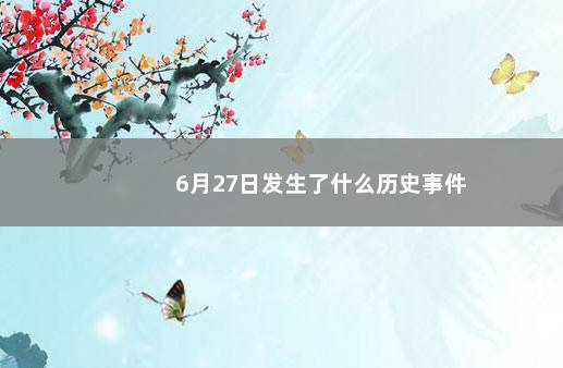6月27日发生了什么历史事件