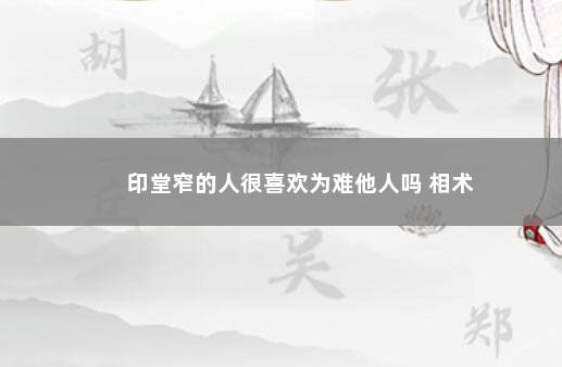 印堂窄的人很喜欢为难他人吗 相术