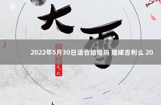 2022年5月30日适合结婚吗 婚嫁吉利么 2020年1月3日结婚好吗