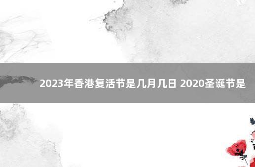 2023年香港复活节是几月几日 2020圣诞节是几月几日