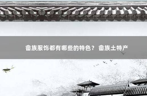 畲族服饰都有哪些的特色？ 畲族土特产