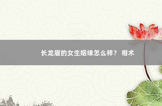 长龙眉的女生姻缘怎么样？ 相术