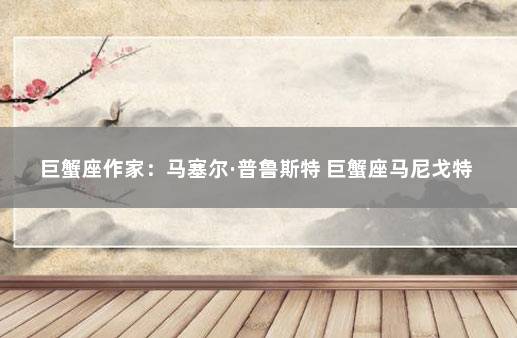 巨蟹座作家：马塞尔·普鲁斯特 巨蟹座马尼戈特