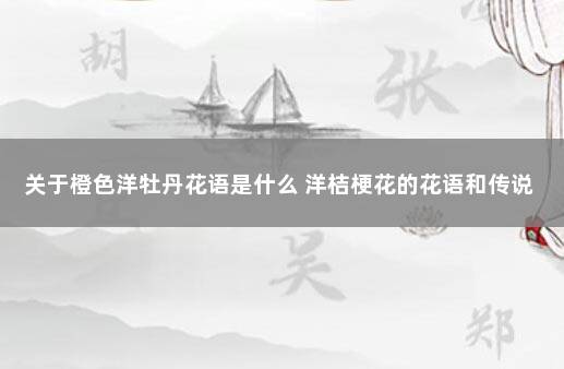 关于橙色洋牡丹花语是什么 洋桔梗花的花语和传说